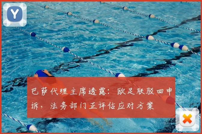 巴萨代理主席透露：欧足联驳回申诉，法务部门正评估应对方案