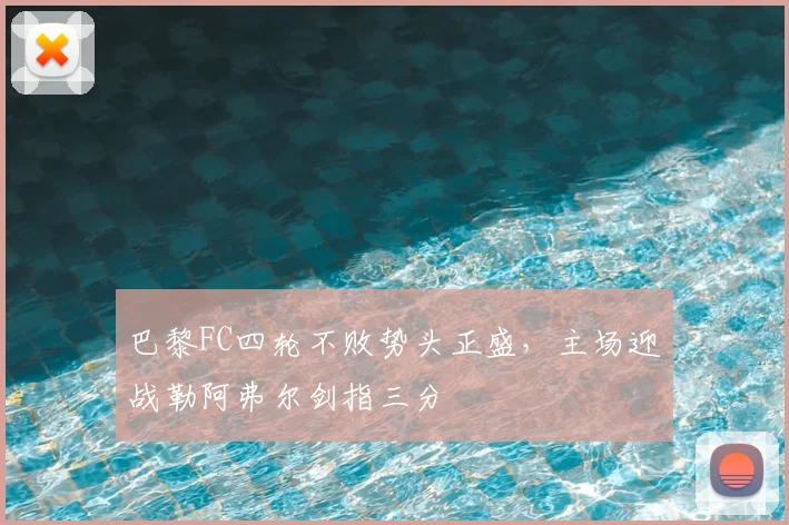 巴黎FC四轮不败势头正盛，主场迎战勒阿弗尔剑指三分