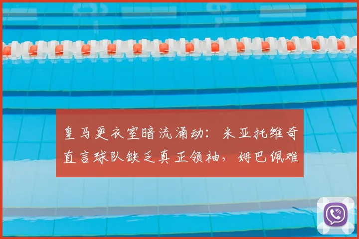 皇马更衣室暗流涌动：米亚托维奇直言球队缺乏真正领袖，姆巴佩难担此任