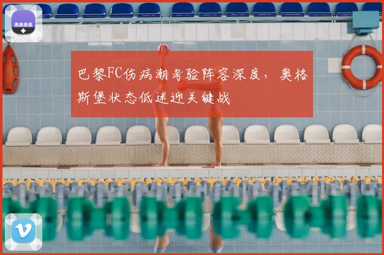 巴黎FC伤病潮考验阵容深度，奥格斯堡状态低迷迎关键战