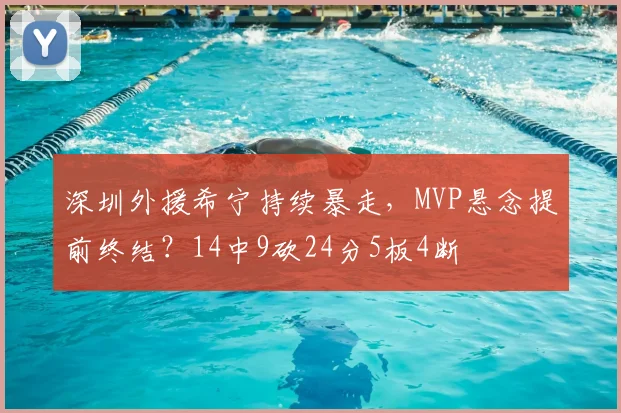 深圳外援希宁持续暴走，MVP悬念提前终结？14中9砍24分5板4断