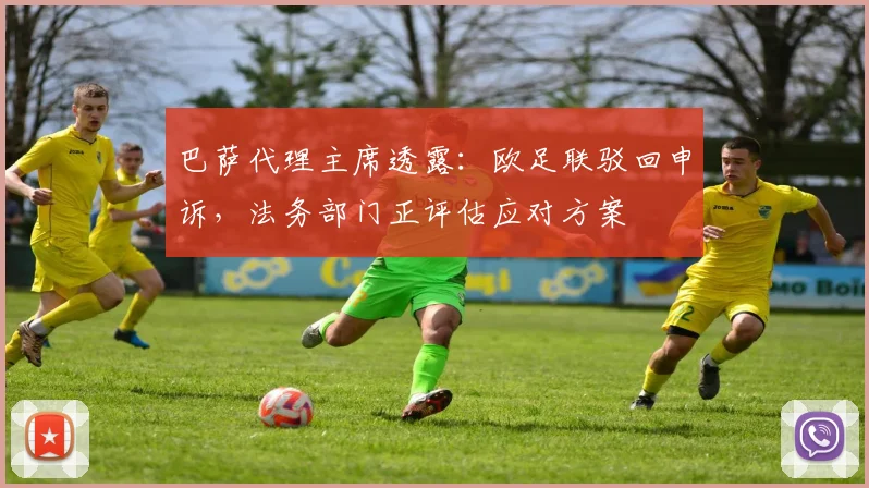 巴萨代理主席透露：欧足联驳回申诉，法务部门正评估应对方案