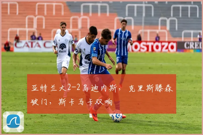 亚特兰大2-2乌迪内斯，克里斯滕森破门，斯卡马卡双响