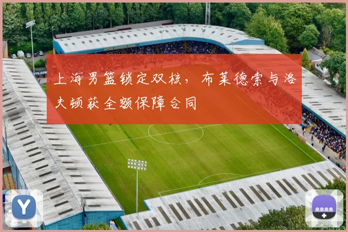 上海男篮锁定双核，布莱德索与洛夫顿获全额保障合同