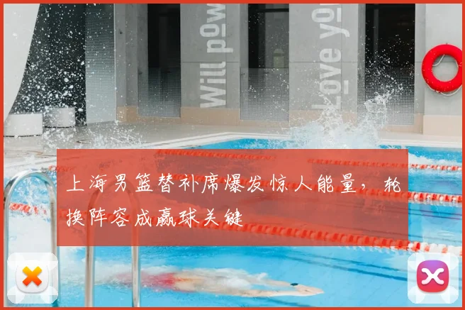 上海男篮替补席爆发惊人能量，轮换阵容成赢球关键