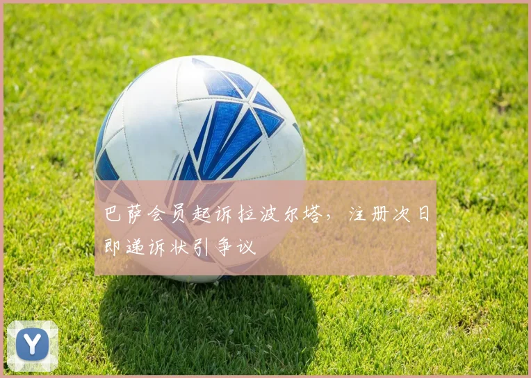 巴萨会员起诉拉波尔塔，注册次日即递诉状引争议