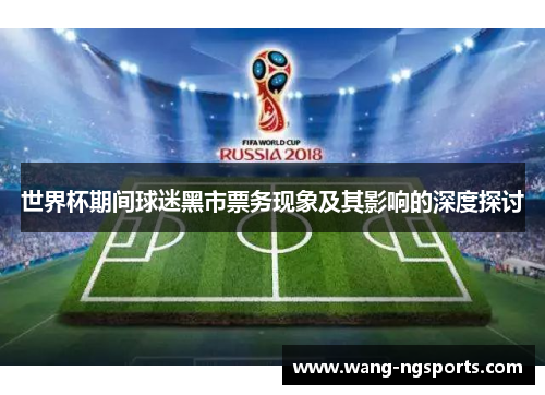世界杯期间球迷黑市票务现象及其影响的深度探讨