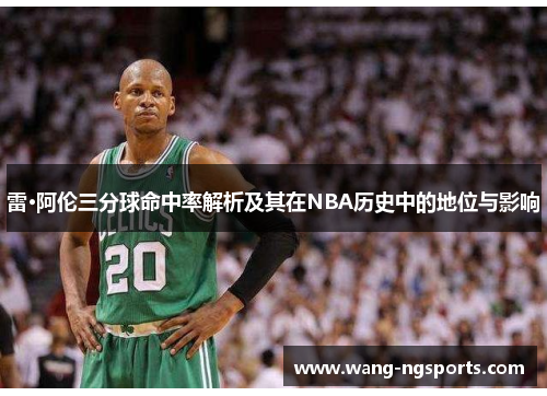 雷·阿伦三分球命中率解析及其在NBA历史中的地位与影响