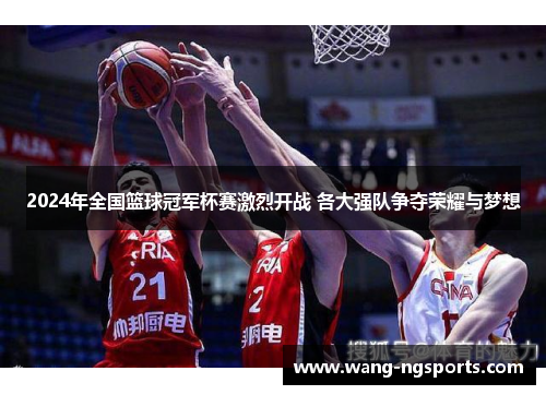 2024年全国篮球冠军杯赛激烈开战 各大强队争夺荣耀与梦想