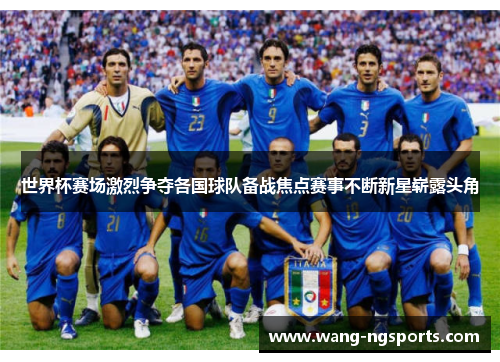 世界杯赛场激烈争夺各国球队备战焦点赛事不断新星崭露头角