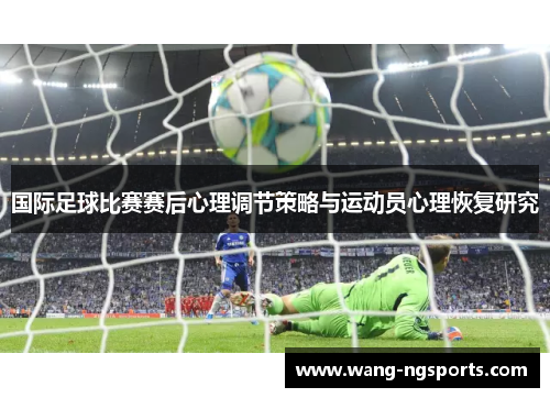 国际足球比赛赛后心理调节策略与运动员心理恢复研究