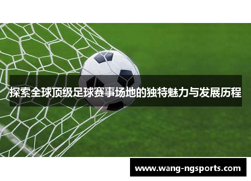 探索全球顶级足球赛事场地的独特魅力与发展历程