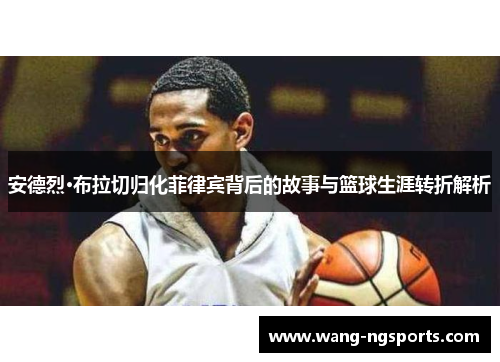 安德烈·布拉切归化菲律宾背后的故事与篮球生涯转折解析