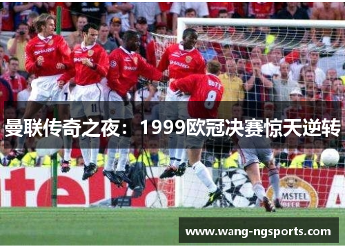 曼联传奇之夜：1999欧冠决赛惊天逆转