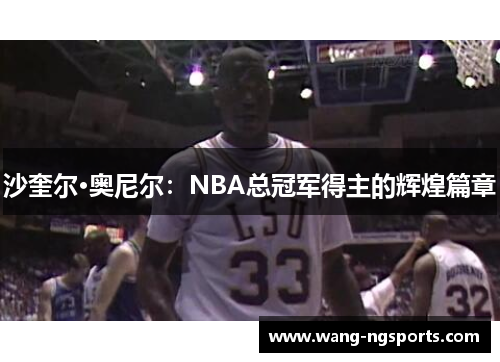 沙奎尔·奥尼尔：NBA总冠军得主的辉煌篇章