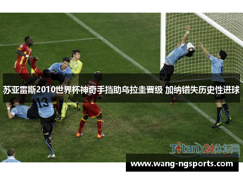 苏亚雷斯2010世界杯神奇手挡助乌拉圭晋级 加纳错失历史性进球