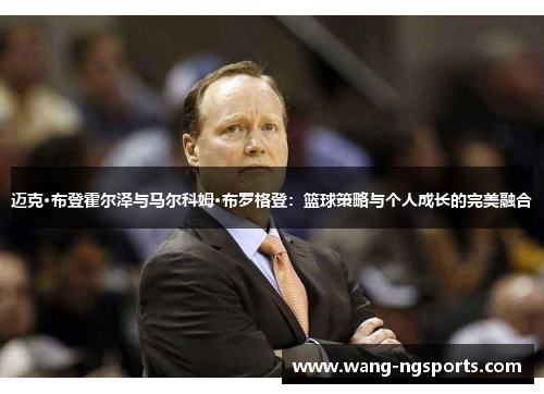 迈克·布登霍尔泽与马尔科姆·布罗格登：篮球策略与个人成长的完美融合