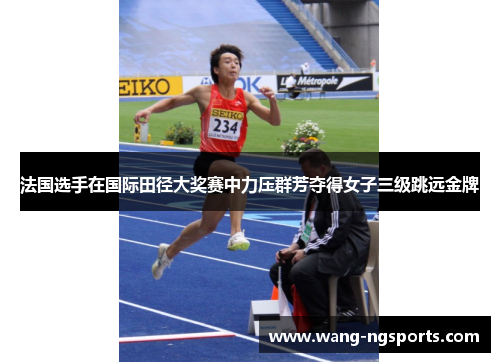 法国选手在国际田径大奖赛中力压群芳夺得女子三级跳远金牌
