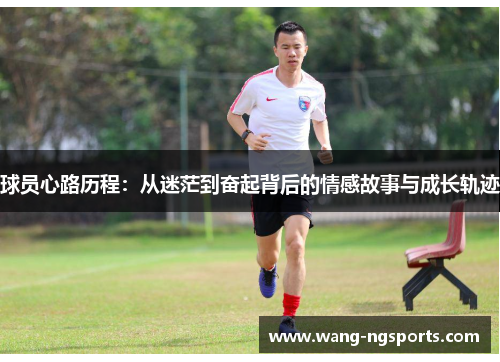 球员心路历程：从迷茫到奋起背后的情感故事与成长轨迹