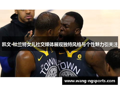 凯文·杜兰特女儿社交媒体展现独特风格与个性魅力引关注