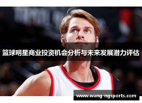 篮球明星商业投资机会分析与未来发展潜力评估
