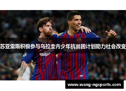 苏亚雷斯积极参与乌拉圭青少年抗贫困计划助力社会改变