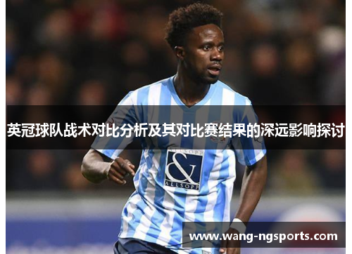 英冠球队战术对比分析及其对比赛结果的深远影响探讨