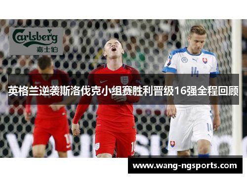 英格兰逆袭斯洛伐克小组赛胜利晋级16强全程回顾