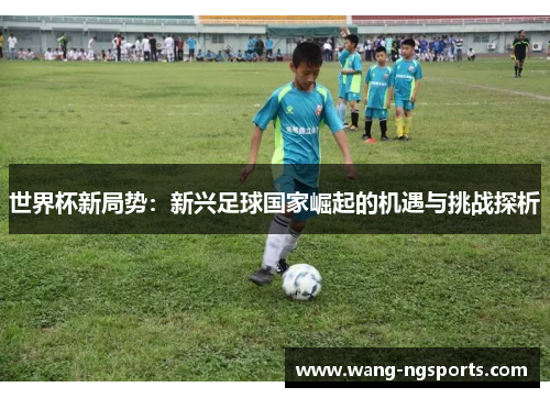 世界杯新局势：新兴足球国家崛起的机遇与挑战探析