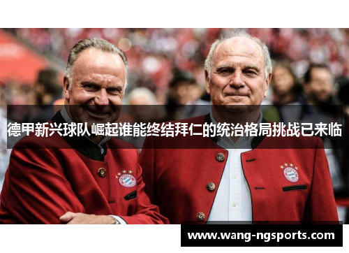德甲新兴球队崛起谁能终结拜仁的统治格局挑战已来临