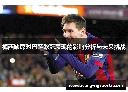 梅西缺席对巴萨欧冠表现的影响分析与未来挑战