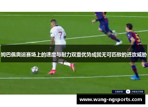 姆巴佩奥运赛场上的速度与耐力双重优势成就无可匹敌的进攻威胁