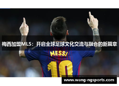 梅西加盟MLS：开启全球足球文化交流与融合的新篇章