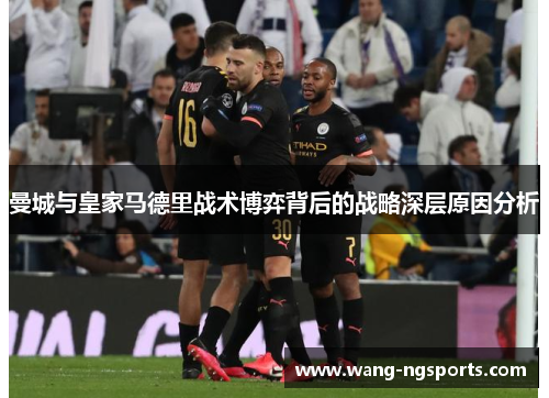 曼城与皇家马德里战术博弈背后的战略深层原因分析