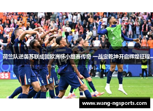 荷兰队逆袭苏联成就欧洲杯小组赛传奇 一战定乾坤开启辉煌征程