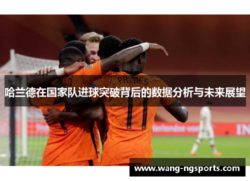 哈兰德在国家队进球突破背后的数据分析与未来展望