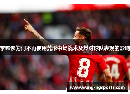 李毅谈为何不再使用菱形中场战术及其对球队表现的影响