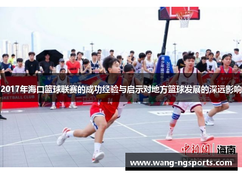 2017年海口篮球联赛的成功经验与启示对地方篮球发展的深远影响