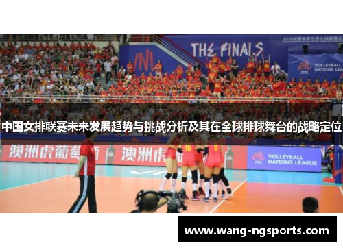 中国女排联赛未来发展趋势与挑战分析及其在全球排球舞台的战略定位