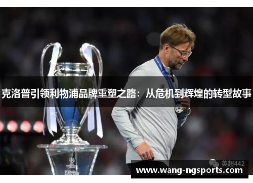 克洛普引领利物浦品牌重塑之路：从危机到辉煌的转型故事