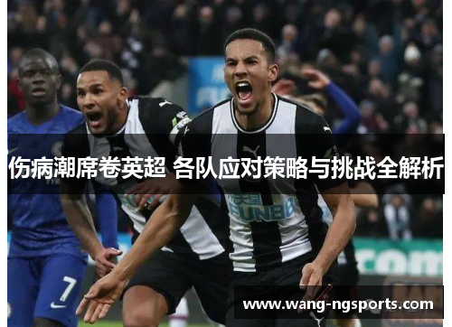 伤病潮席卷英超 各队应对策略与挑战全解析