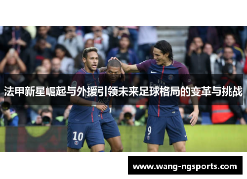 法甲新星崛起与外援引领未来足球格局的变革与挑战