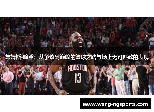 詹姆斯·哈登：从争议到巅峰的篮球之路与场上无可匹敌的表现