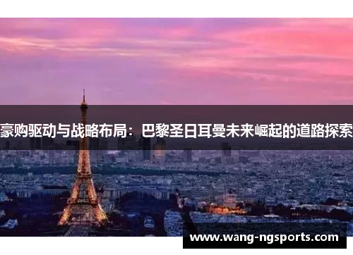 豪购驱动与战略布局：巴黎圣日耳曼未来崛起的道路探索