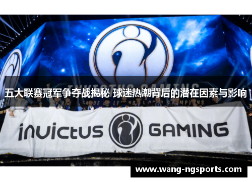 五大联赛冠军争夺战揭秘 球迷热潮背后的潜在因素与影响