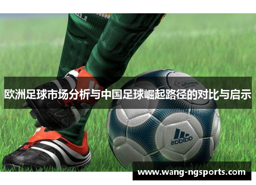 欧洲足球市场分析与中国足球崛起路径的对比与启示