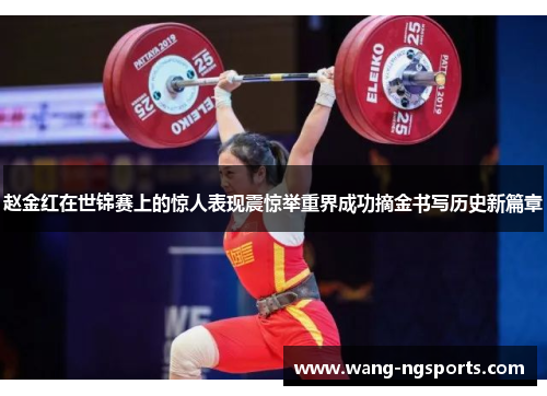 赵金红在世锦赛上的惊人表现震惊举重界成功摘金书写历史新篇章