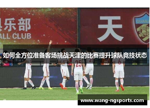 如何全方位准备客场挑战天津的比赛提升球队竞技状态