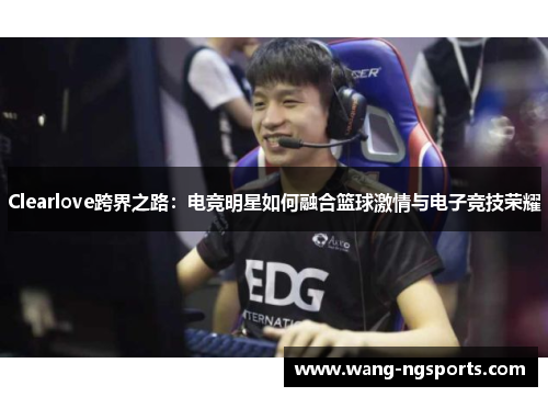 Clearlove跨界之路：电竞明星如何融合篮球激情与电子竞技荣耀