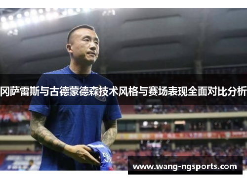 冈萨雷斯与古德蒙德森技术风格与赛场表现全面对比分析